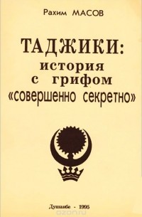 Рахим Масов - Таджики. История с грифом "совершенно секретно"