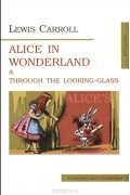 Lewis Carroll - Аlice's Adventures in Wonderland and Through the Looking-Glass (сборник)