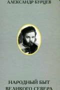 Александр Бурцев - Народный быт Великого Севера