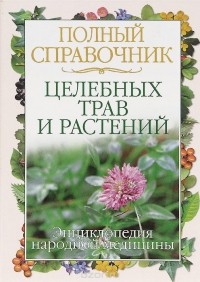  - Полный справочник целебных трав и растений