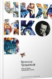 Виктор Чижиков - Чижиков. Мои истории, художники, книги