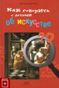 Франсуаза Барб-Галль - Как говорить с детьми об искусстве