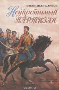 Александр Барков - Неукротимый партизан