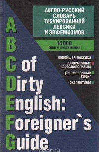  - Англо-русский словарь табуированной лексики и эвфемизмов / ABC of Dirty English: Foreigner`s Guide
