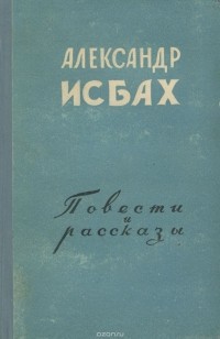 Александр Исбах - Александр Исбах. Повести и рассказы