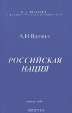 Александр Вдовин - Российская нация. Национально-политические проблемы XX века и общенациональная российская идея