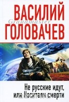 Василий Головачёв - Не русские идут, или Носители смерти