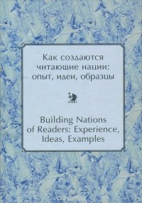  - Как создаются читающие нации. Опыт, идеи, образцы / Building Nations of Readers: Experience, Ideas, Examples
