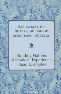  - Как создаются читающие нации. Опыт, идеи, образцы / Building Nations of Readers: Experience, Ideas, Examples