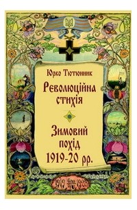 Юрий Тютюнник - Революційна стихія. Зимовий похід 1919-1920 рр.