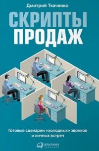 Дмитрий Ткаченко - Скрипты продаж. Готовые сценарии "холодных" звонков и личных встреч