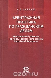 Сергей Сарбаш - Арбитражная практика по гражданским делам. Конспективный указатель по тексту Гражданского кодекса Российской Федерации