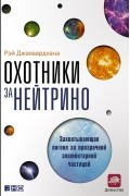 Рэй Джаявардхана - Охотники за нейтрино. Захватывающая погоня за призрачной элементарной частицей