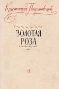 Константин Паустовский - Золотая роза