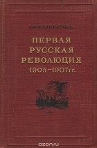 Анна Панкратова - Первая русская революция 1905-1907 гг.
