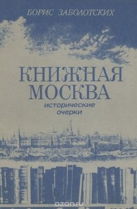 Борис Заболотских - Книжная Москва. Исторические очерки