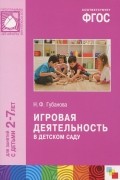 Наталья Губанова - Игровая деятельность в детском саду. Для занятий с детьми 2-7 лет