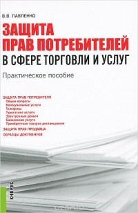 Валерия Павленко - Защита прав потребителей в сфере торговли и услуг. Практическое пособие
