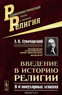 Анатолий Луначарский - Введение в историю религии. В 6 популярных лекциях