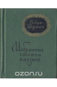 Роберт Шуман - Роберт Шуман. Избранные статьи о музыке (сборник)