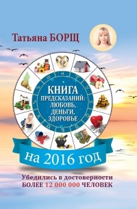 Татьяна Борщ - Книга предсказаний на 2016 год: любовь, деньги, здоровье