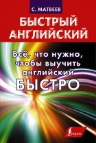 Сергей Матвеев - Всё, что нужно, чтобы выучить английский БЫСТРО (сборник)