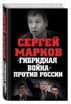 Марков С.А. - «Гибридная война» против России