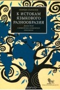 Г. С. Старостин - К истокам языкового разнообразия. Десять бесед о сравнительно-историческом языкознании