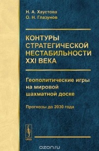  - Контуры стратегической нестабильности ХХI века. Геополитические игры на мировой шахматной доске. Прогнозы до 2030 года
