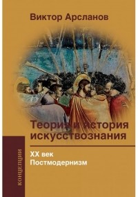 Виктор Арсланов - Теория и история искусствознания. ХХ век. Постмодернизм