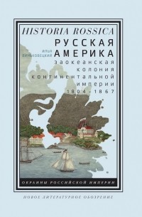 Илья Виньковецкий - Русская Америка. Заокеанская колония континентальной империи, 1804—1867