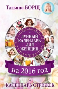 Татьяна Борщ - Лунный календарь для женщин на 2016 год + календарь стрижек!