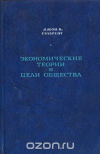 Джон Кеннет Гэлбрейт - Экономические теории и цели общества