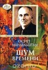 Осип Мандельштам - Шум времени. Мемуарная проза. Письма. Записные книжки (сборник)
