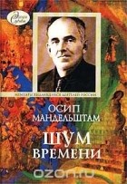 Осип Мандельштам - Шум времени. Мемуарная проза. Письма. Записные книжки (сборник)