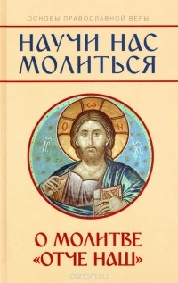 Михаил Молотников - Научи нас молиться. О молитве "Отче наш"