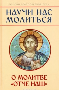 Михаил Молотников - Научи нас молиться. О молитве "Отче наш"