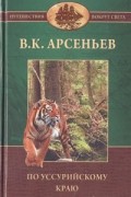 В. К. Арсеньев - По Уссурийскому краю