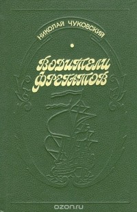 Николай Чуковский - Водители фрегатов. Книга о великих мореплавателях