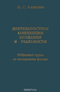 Игорь Алексеев - Деятельностная концепция познания и реальности. Избранные труды по методологии физики