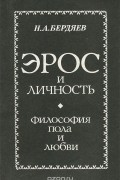 Николай Бердяев - Эрос и Личность. Философия пола и любви