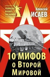 Алексей Исаев - 10 мифов о Второй Мировой