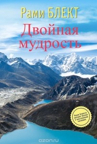 Рами Блект - Двойная мудрость. Необычные путешествия в поисках смысла жизни
