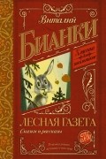 Виталий Бианки - Лесная Газета. Сказки и рассказы (сборник)