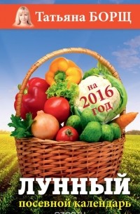 Татьяна Борщ - Лунный посевной календарь на 2016 год