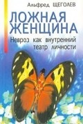 Альфред Щеголев - Ложная женщина. Невроз как внутренний театр личности