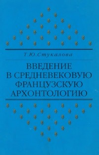 Татьяна Стукалова - Введение в средневековую французскую архонтологию