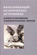  - Фальсификация исторических источников и конструирование этнократических мифов