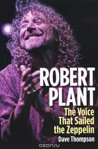 Дэйв Томпсон - Robert Plant: The Voice That Sailed the Zeppelin