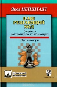 Яков Нейштадт - Ваш решающий ход. Учебник шахматной комбинации. Практикум